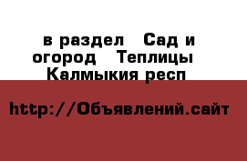  в раздел : Сад и огород » Теплицы . Калмыкия респ.